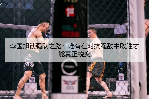 李国旭谈强队之路:唯有在对抗强敌中取胜才能真正蜕变